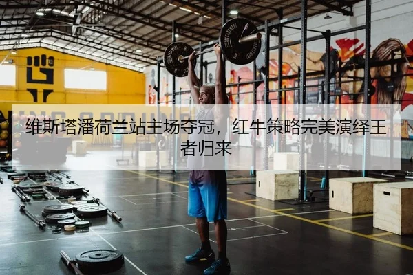 维斯塔潘荷兰站主场夺冠，红牛策略完美演绎王者归来